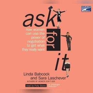 Ask for It: How Women can Use the Power of Negotiation to Get What They Really Want, Linda Babcock
