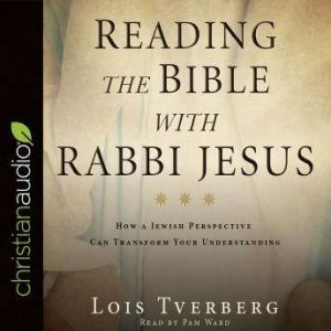 Reading the Bible with Rabbi Jesus How a Jewish Perspective Can Transform Your Understanding, Lois Tverberg