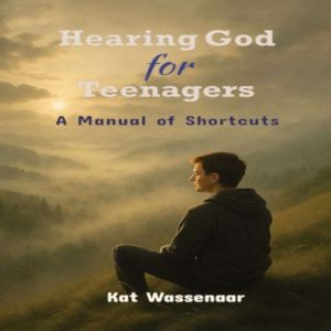 Hearing God for Teenagers: A Manual of Shortcuts