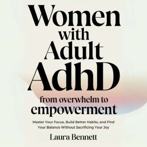Women with Adult ADHD: From Overwhelm to Empowerment: Master Your Focus, Build Better Habits, and Find Your Balance Without Sa