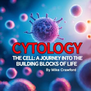 Cytology: The Cell A Journey into the Building Blocks of Life