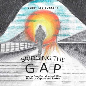 Bridging the Gap: How to Free Our Minds of What Holds Us Captive and Broken!