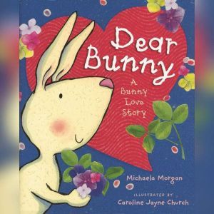 Dear Bunny A Bunny Love Story, Michaela Morgan