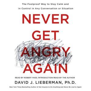 Never Get Angry Again: The Foolproof Way to Stay Calm and in Control in Any Conversation or Situation, Dr. David J. Lieberman, Ph.D.