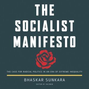 The Socialist Manifesto: The Case for Radical Politics in an Era of Extreme Inequality, Bhaskar Sunkara