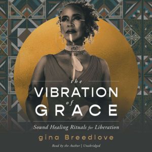 The Vibration of Grace: Sound Healing Rituals for Liberation