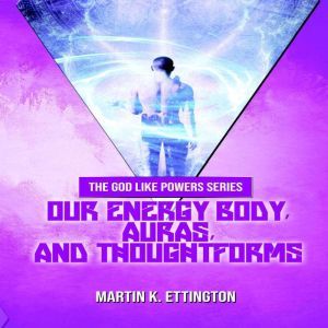 Our Energy Body, Auras, and Thoughtfo..., Martin K. Ettington