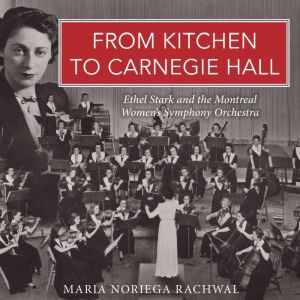 From Kitchen to Carnegie Hall: Ethel Stark and the Montreal Womens Symphony Orchestra