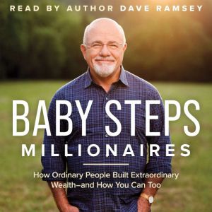 Baby Steps Millionaires: How Ordinary People Built Extraordinary Wealth--and How You Can Too, Dave Ramsey