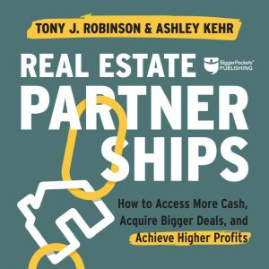 Real Estate Partnerships: How to Access More Cash, Acquire Bigger Deals, and Achieve Higher Profits