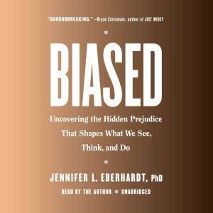 Biased: Uncovering the Hidden Prejudice That Shapes What We See, Think, and Do, Jennifer L. Eberhardt, PhD
