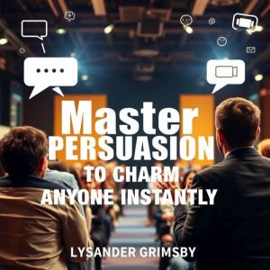 Master Persuasion to Charm Anyone Instantly: "Master Persuasion Today! Unlock captivating audio lessons for instant charm and