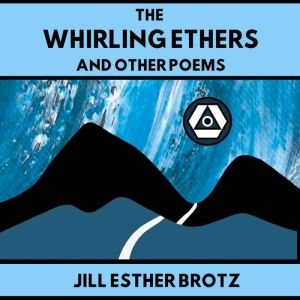 The Whirling Ethers And Other Poems, Jill Esther Brotz
