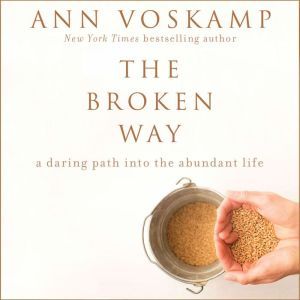 The Broken Way A Daring Path into the Abundant Life, Ann Voskamp