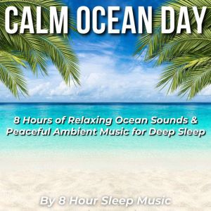 Calm Ocean Day 8 Hours of Relaxing O..., 8 Hour Sleep Music