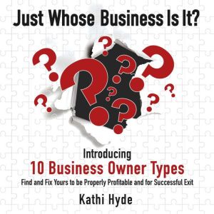 Just Whose Business Is It?: Introducing 10 Business Owner Types: Find and Fix Yours to be Properly Profitable and for Successf
