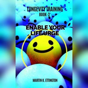 Longevity Training Book-3 Enable Your Life Urge, Martin K Ettington