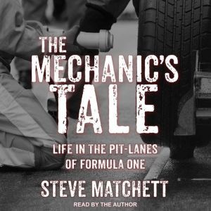 The Mechanic's Tale Life in the Pit-Lanes of Formula One, Steve Matchett