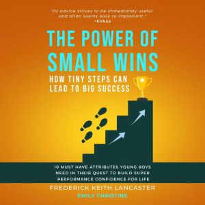 The Power Of Small Wins: How Tiny Steps Can Lead To Big Success: 10 Must Have Attributes Young Boys Need In Their Quest To Bui