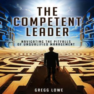 THE COMPETENT LEADER: Navigating The Pitfalls Of Unqualified Management