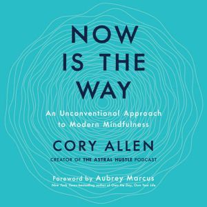 Now Is the Way: An Unconventional Approach to Modern Mindfulness, Cory Allen