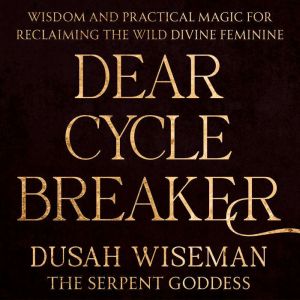 Dear Cycle Breaker: Wisdom and Practical Magic for Reclaiming the Wild Divine Feminine