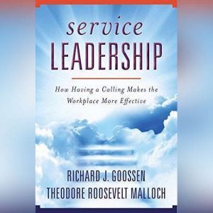 Service Leadership: How Having a Calling Makes the Workplace More Effective, Richard J. Goossen