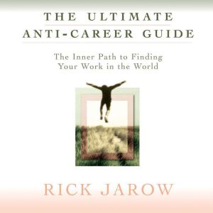 The Ultimate Anti-Career Guide: The Inner Path to Finding Your Work in the World
