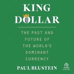King Dollar: The Past and Future of the World's Dominant Currency