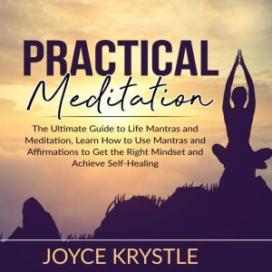 Practical Meditation: The Ultimate Guide to Life Mantras and Meditation, Learn How to Use Mantras and Affirmations to Get the