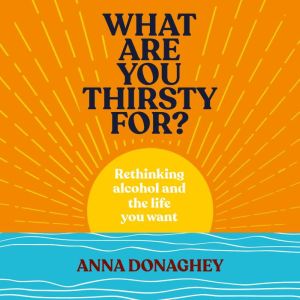 What Are You Thirsty For?: Rethinking alcohol and the life you want