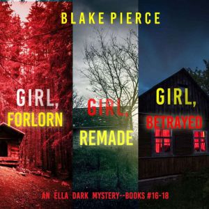 An Ella Dark FBI Suspense Thriller Bundle: Girl, Forlorn (#16), Girl, Remade (#17) and Girl, Betrayed (#18)