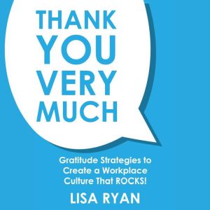 Thank You Very Much: Gratitude Strategies to Create a Workplace Culture that ROCKS!