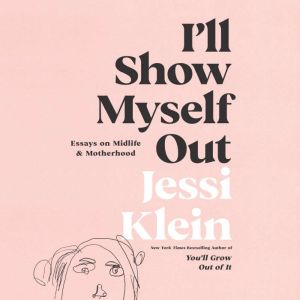 I'll Show Myself Out Essays on Midlife and Motherhood, Jessi Klein