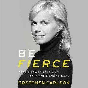 Be Fierce: Stop Harassment and Take Your Power Back, Gretchen Carlson