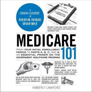 Medicare 101: From Your Initial Enrollment Period to Parts A, B, C, and D, an Essential Primer on the Government Healthcare Pr