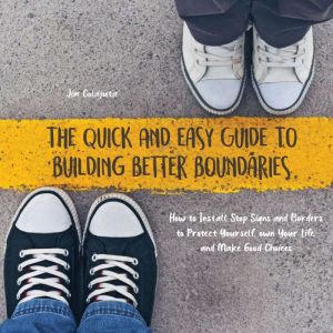 The Quick And Easy Guide To Building Better Boundaries: How to Install Stop Signs and Borders to Protect Yourself, own Your Li