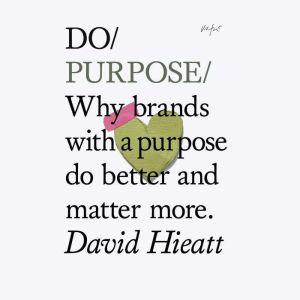 Do Purpose: Why brands with a purpose do better and matter more