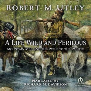 A Life Wild and Perilous, Robert M. Utley
