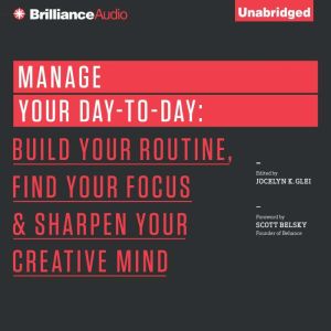 Manage Your Day-to-Day: Build Your Routine, Find Your Focus, and Sharpen Your Creative Mind, Jocelyn K. Glei (Editor)