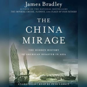 The China Mirage: The Hidden History of  American Disaster in Asia, James Bradley