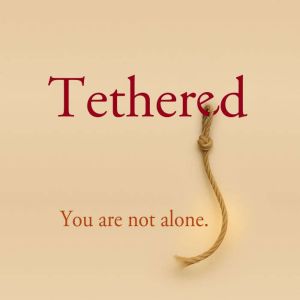Tethered: You Are Not Alone