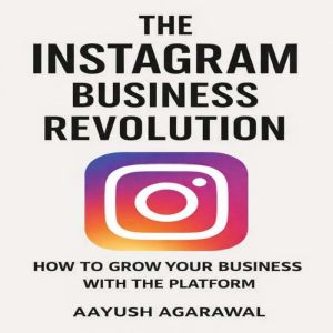 The Instagram Business Revolution, Aayush Agarawal