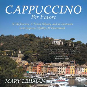 Cappuccino Per Favore: A Life Journey, A Travel Odyssey, and an Invitation to be Inspired, Uplifted, & Entertained