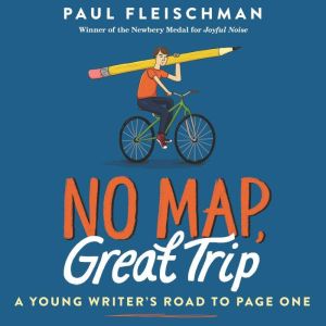 No Map, Great Trip: A Young Writer's Road to Page One, Paul Fleischman