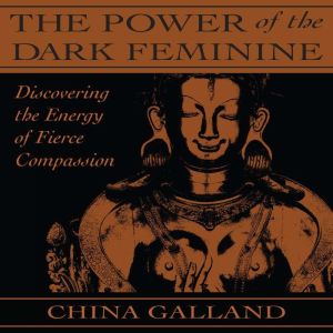 The Power of the Dark Feminine: Discovering the Energy of Fierce Compassion