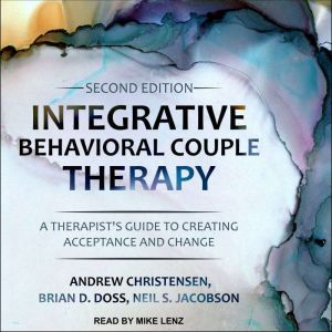 Integrative Behavioral Couple Therapy: A Therapist's Guide to Creating Acceptance and Change, Second Edition, Andrew Christensen