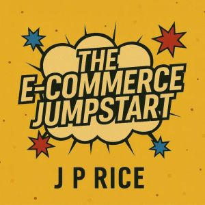 The E-Commerce Jumpstart: A Beginners Guide to Building Your Online Business