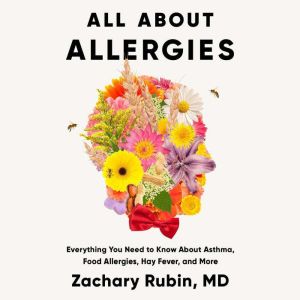 All About Allergies: Everything You Need to Know About Asthma, Food Allergies, Hay Fever, and More
