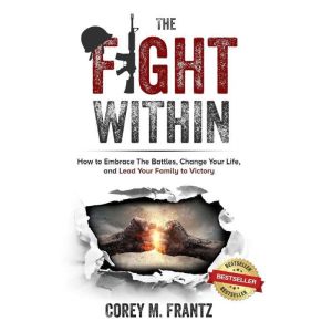 The Fight Within: How to Embrace the Battles, Change Your Life, and Lead Your Family to Victory
